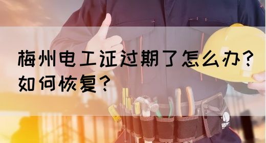 梅州电工证过期了怎么办？如何恢复？(图1)