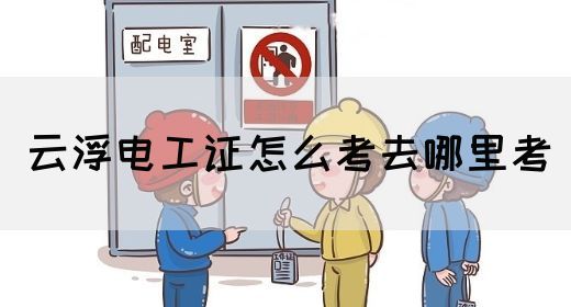 云浮电工证怎么考去哪里考(图1)