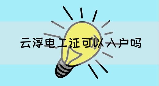 云浮电工证可以入户吗(图1)