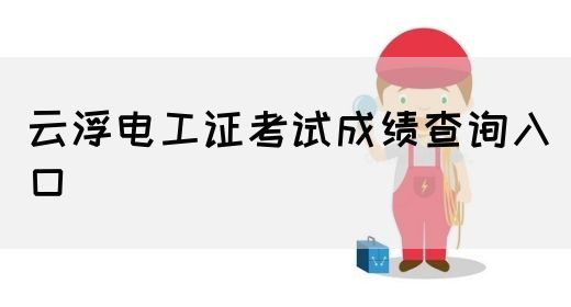 云浮电工证考试成绩查询入口(图1)
