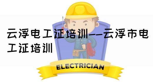云浮电工证培训--云浮市电工证培训(图1)