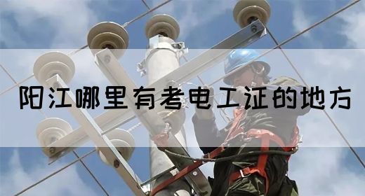 阳江哪里有考电工证的地方(图1)