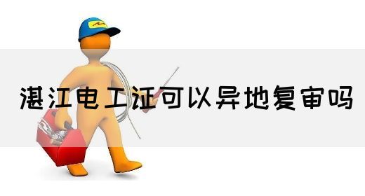 湛江电工证可以异地复审吗