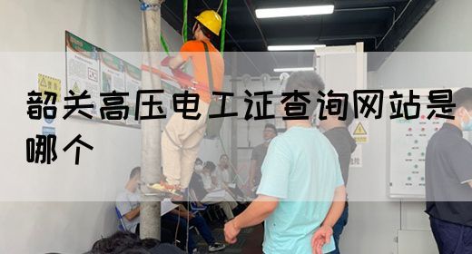 韶关高压电工证查询网站是哪个