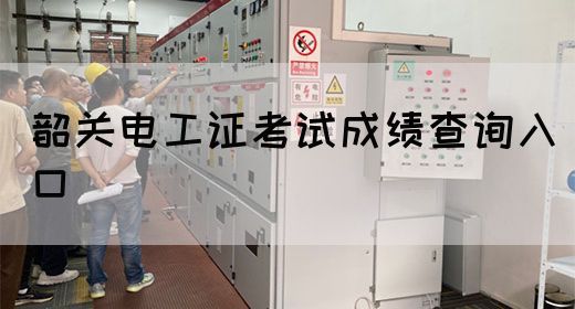 韶关电工证考试成绩查询入口