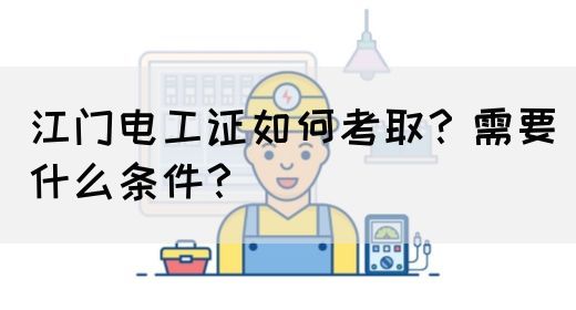 江门电工证如何考取？需要什么条件？