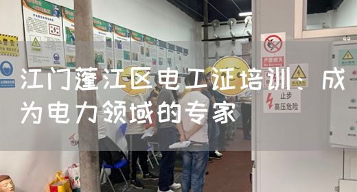 江门蓬江区电工证培训：成为电力领域的专家